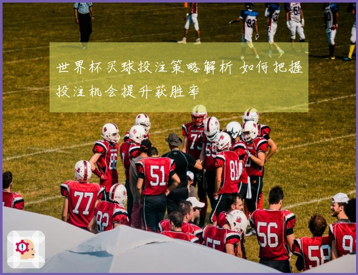 世界杯买球投注策略解析 如何把握投注机会提升获胜率