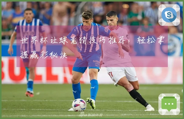 世界杯让球竞猜技巧推荐，轻松掌握赢彩秘诀