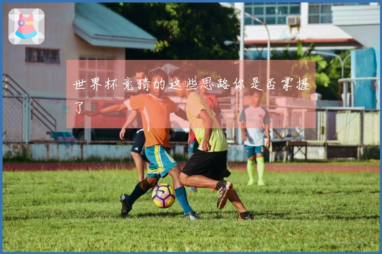 世界杯竞猜的这些思路你是否掌握了