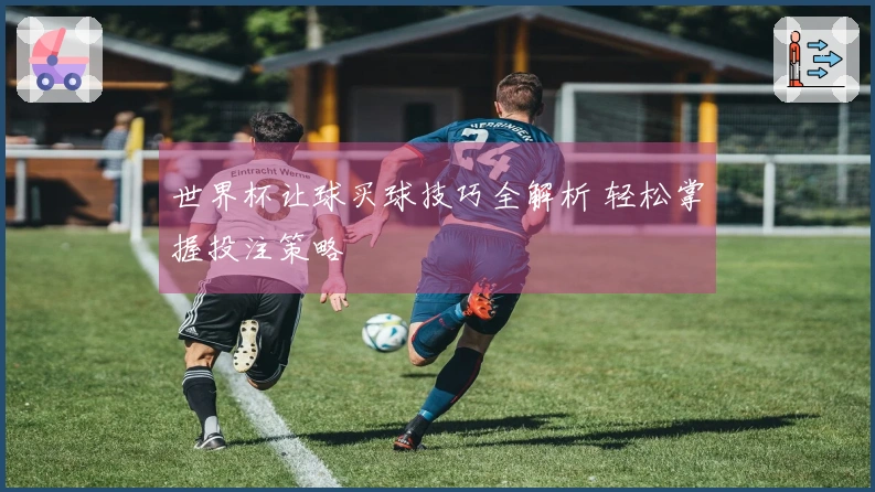 世界杯让球买球技巧全解析 轻松掌握投注策略