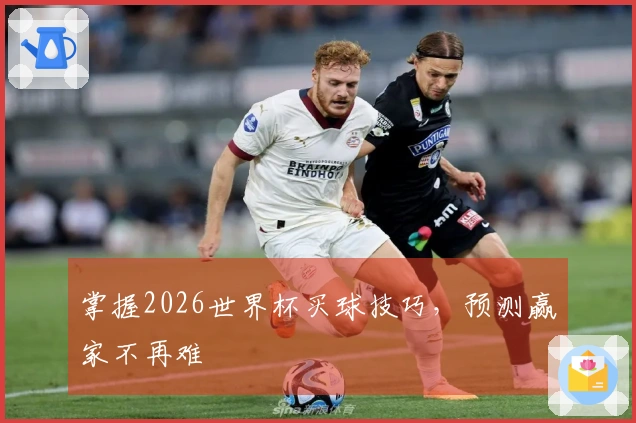 掌握2026世界杯买球技巧，预测赢家不再难