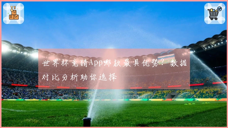 世界杯竞猜App哪款最具优势？数据对比分析助你选择