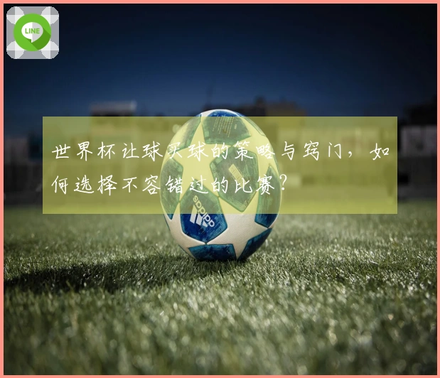 世界杯让球买球的策略与窍门,如何选择不容错过的比赛?