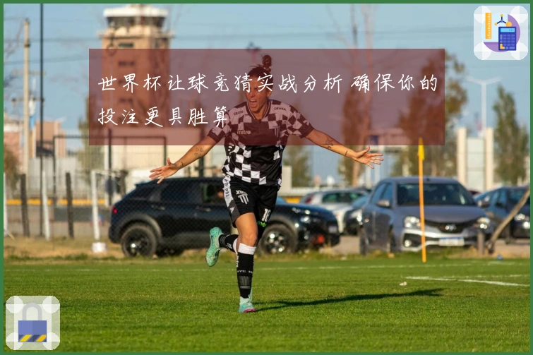 世界杯让球竞猜实战分析 确保你的投注更具胜算