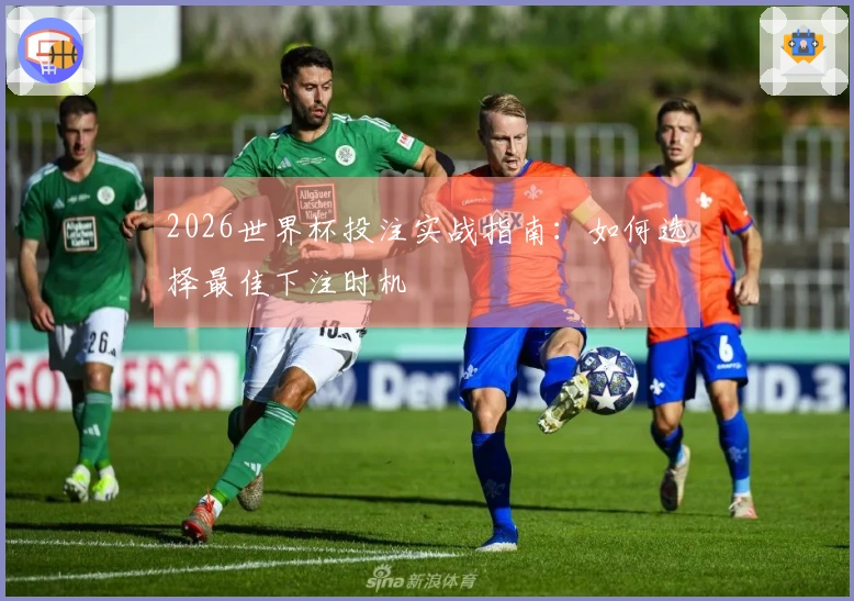 2026世界杯投注实战指南：如何选择最佳下注时机