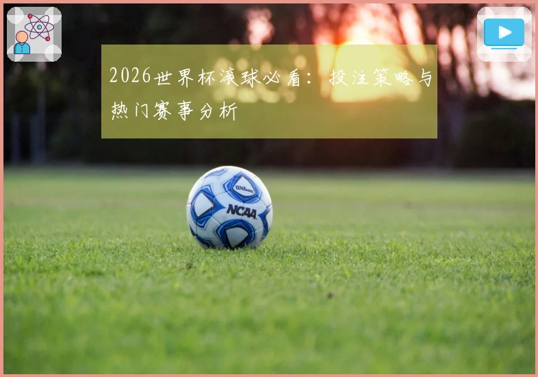 2026世界杯滚球必看：投注策略与热门赛事分析