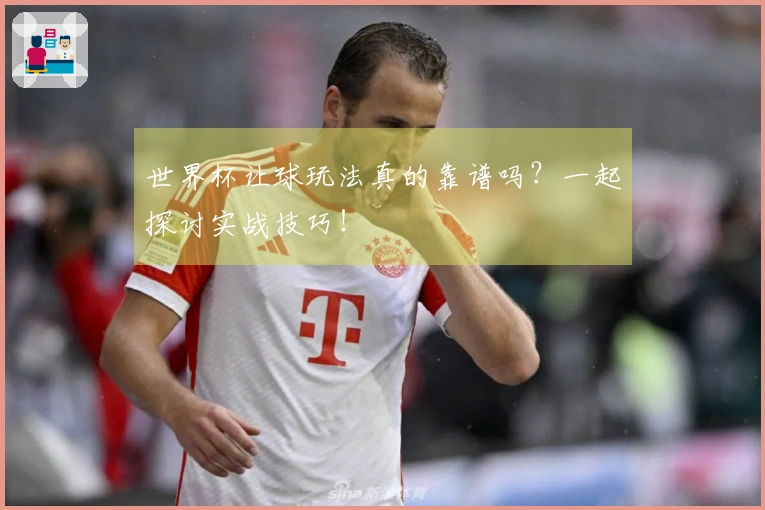 世界杯让球玩法真的靠谱吗？一起探讨实战技巧！