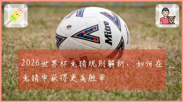 2026世界杯竞猜规则解析,如何在竞猜中获得更高胜率