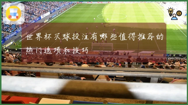 世界杯买球投注有哪些值得推荐的热门选项和技巧