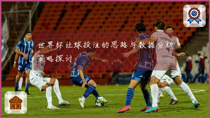 世界杯让球投注的思路与数据分析策略探讨