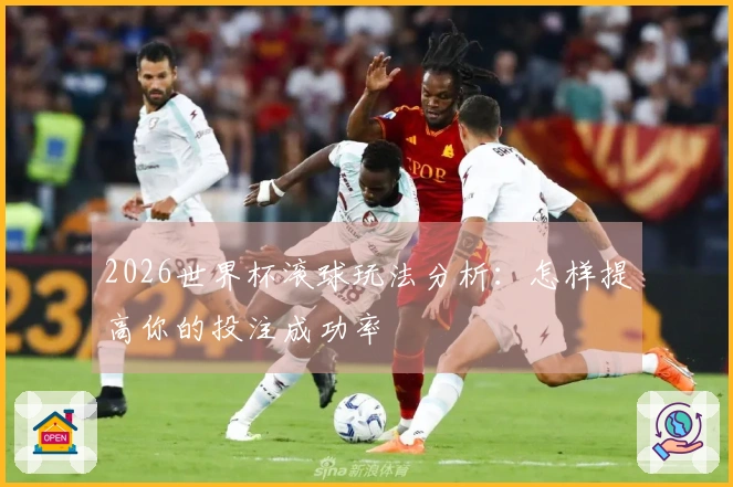 2026世界杯滚球玩法分析：怎样提高你的投注成功率