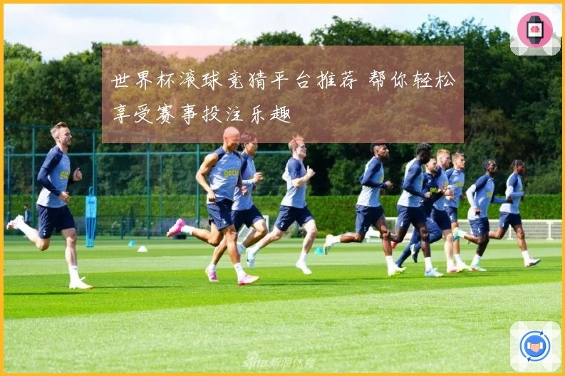 世界杯滚球竞猜平台推荐 帮你轻松享受赛事投注乐趣