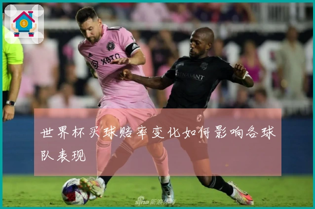 世界杯买球赔率变化如何影响各球队表现