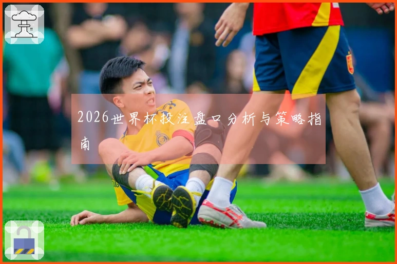 2026世界杯投注盘口分析与策略指南