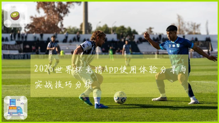2026世界杯竞猜App使用体验分享与实战技巧分析