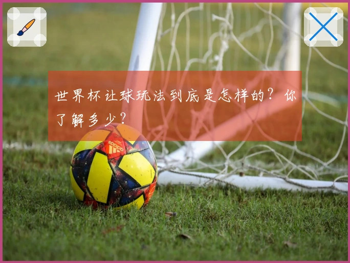 世界杯让球玩法到底是怎样的？你了解多少？