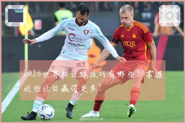 2026世界杯让球技巧有哪些？掌握这些让你赢得更多！