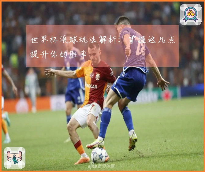 世界杯滚球玩法解析：掌握这几点提升你的胜率