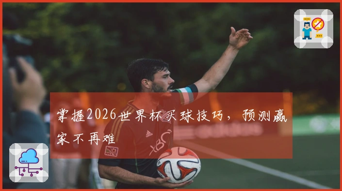 掌握2026世界杯买球技巧，预测赢家不再难