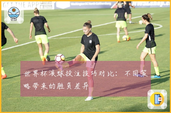 世界杯滚球投注技巧对比:不同策略带来的胜负差异