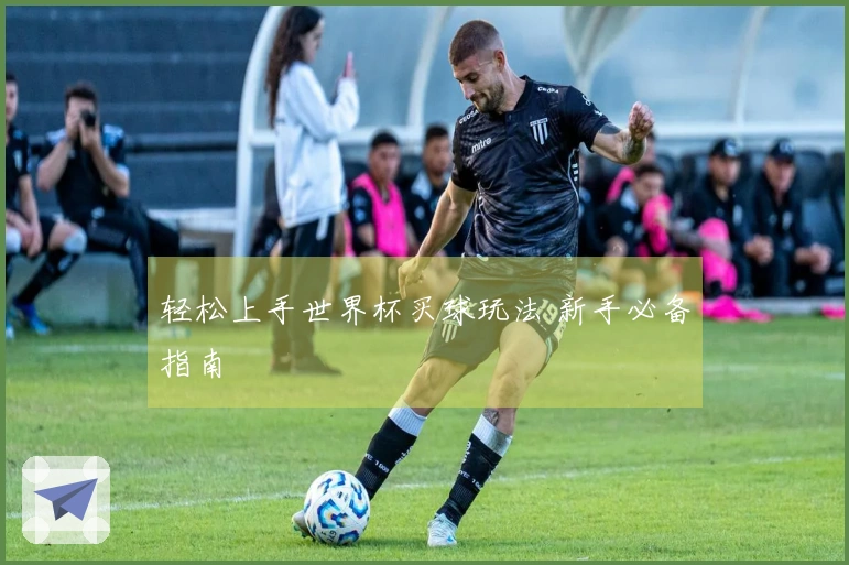 轻松上手世界杯买球玩法 新手必备指南
