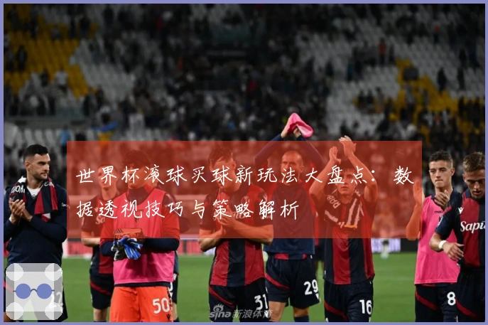 世界杯滚球买球新玩法大盘点：数据透视技巧与策略解析