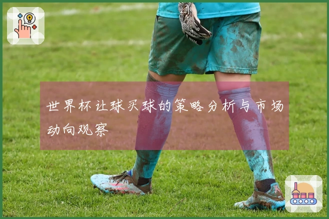 世界杯让球买球的策略分析与市场动向观察