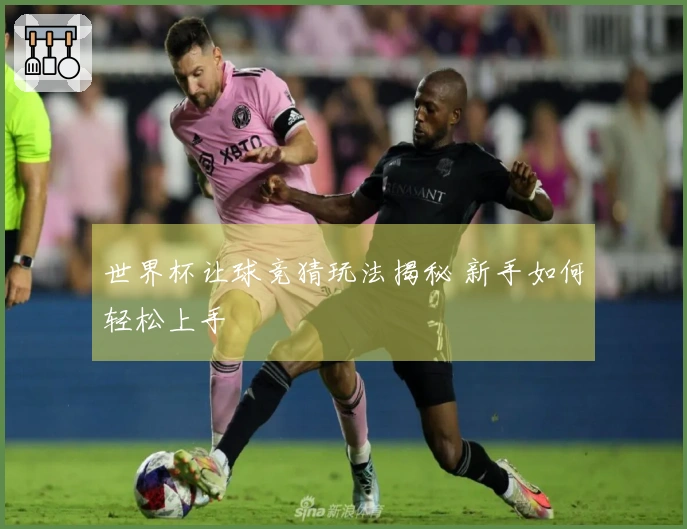 世界杯让球竞猜玩法揭秘 新手如何轻松上手