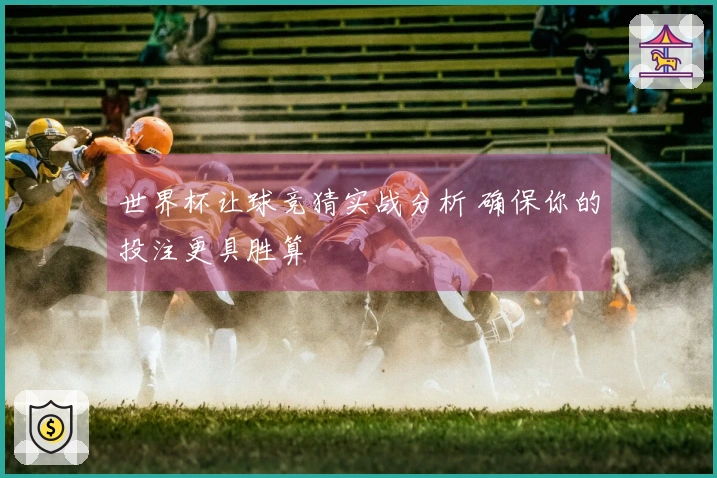 世界杯让球竞猜实战分析 确保你的投注更具胜算