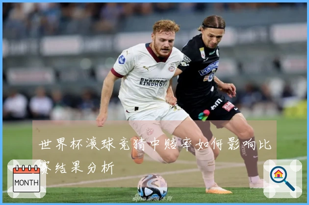 世界杯滚球竞猜中赔率如何影响比赛结果分析
