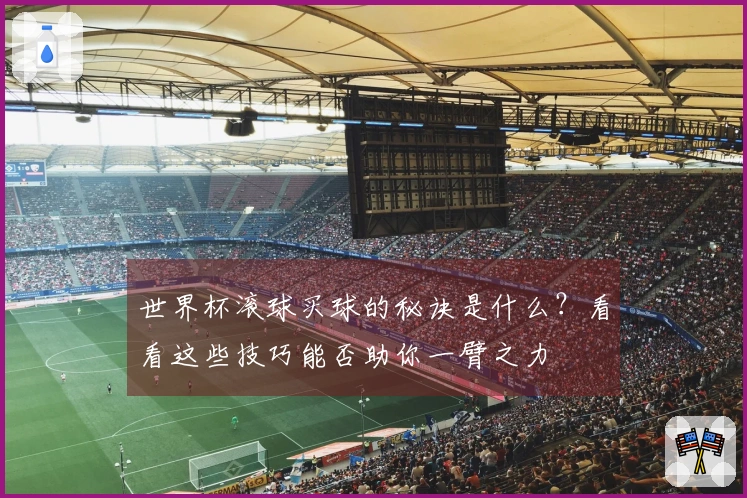 世界杯滚球买球的秘诀是什么？看看这些技巧能否助你一臂之力