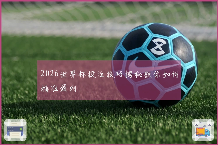 2026世界杯投注技巧揭秘教你如何精准盈利