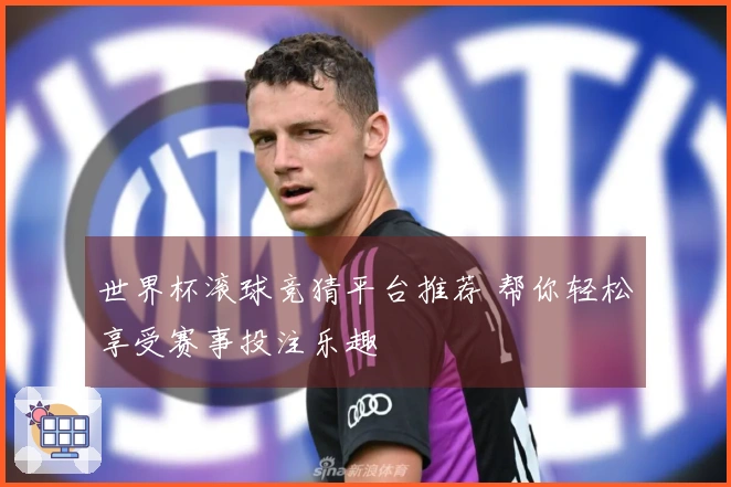 世界杯滚球竞猜平台推荐 帮你轻松享受赛事投注乐趣