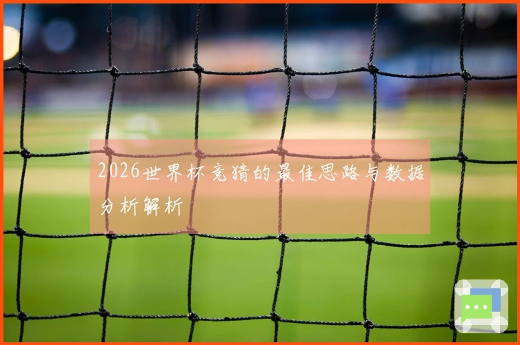 2026世界杯竞猜的最佳思路与数据分析解析